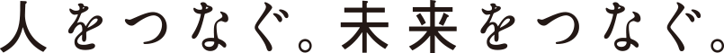 人をつなぐ。未来をつなぐ。