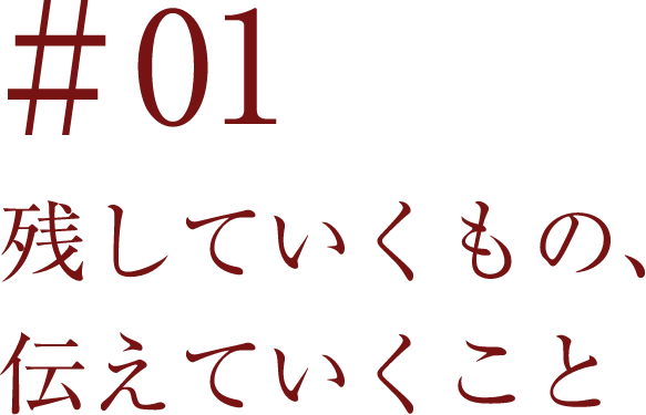 ＃01 残していくもの、伝えていくこと