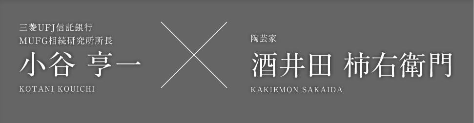 三菱ＵＦＪ信託銀行 ＭＵＦＧ相続研究所所長 小谷亨一 KOTANI KOUICHI × 陶芸家 十五代酒井田柿右衛門 SAKAIDA KAKIEMON 15