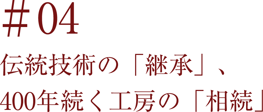 ＃04 伝統技術の「継承」、400年続く工房の「相続」