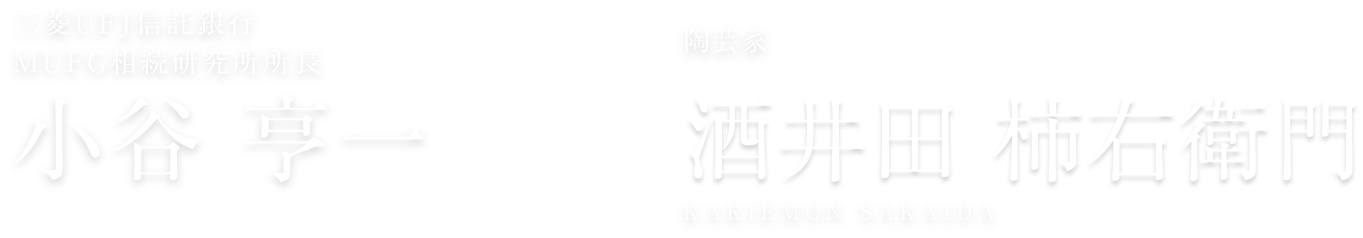 三菱ＵＦＪ信託銀行 ＭＵＦＧ相続研究所所長 小谷亨一 KOTANI KOUICHI × 陶芸家 十五代酒井田柿右衛門 SAKAIDA KAKIEMON 15