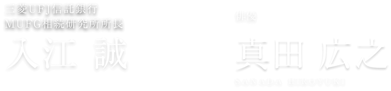 三菱ＵＦＪ信託銀行 ＭＵＦＧ相続研究所所長 入江 誠 IRIE MAKOTO × 俳優 真田 広之 SANADA HIROYUKI