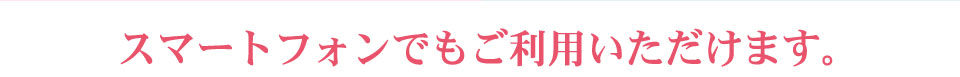 スマートファンでもご利用いただけます。