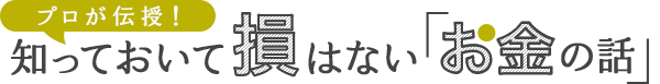 プロが伝授！知っておいて損はない「お金の話」