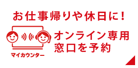 「マイカウンター」仕事帰りや休日に！オンライン専用窓口を予約