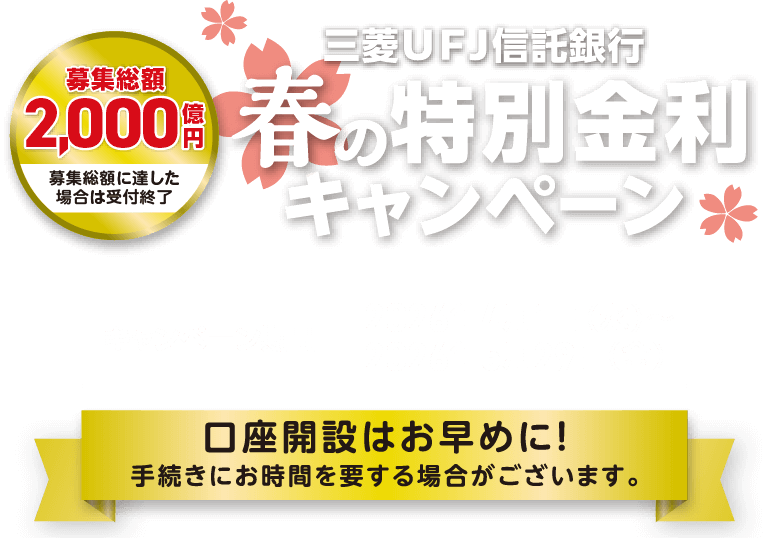 春の特別金利キャンペーン キャンペーン期間：2026年4月1日（水）から2026年5月29日（金）口座開設はお早めに！手続きにお時間を要する場合がございます。