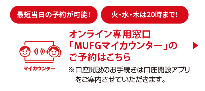 オンライン専用窓口「MUFGマイカウンター」のご予約はこちら　※口座開設のお手続きは口座開設アプリをご案内させていただきます。