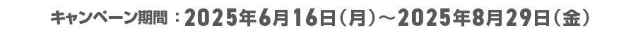 キャンペーン期間：2025年6月16日（月）から2025年8月29日（金）
