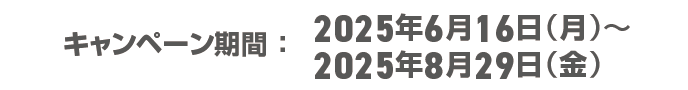 キャンペーン期間：2025年6月16日（月）から2025年8月29日（金）
