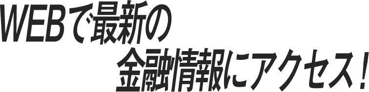 WEBで最新の金融情報にアクセス!