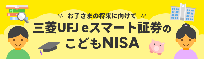 お子さまの将来に向けて 三菱UFJ eスマート証券のこどもNISA