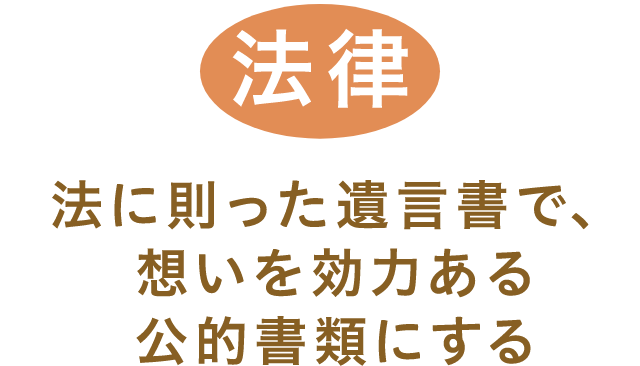 「法律」法に則った遺言書で、想いを効力ある公的書類にする