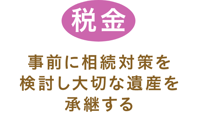 「税金」事前に相続対策を検討し大切な遺産を継承する