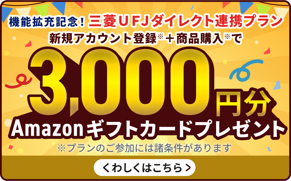 機能拡充記念!三菱UFJダイレクト連携プラン。「三菱UFJダイレクトで登録」からアカウント登録した方限定!Amazonギフトカード3,000円分プレゼント。※プランのご参加には諸条件があります